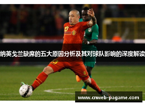 纳英戈兰缺席的五大原因分析及其对球队影响的深度解读