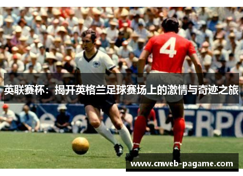 英联赛杯：揭开英格兰足球赛场上的激情与奇迹之旅