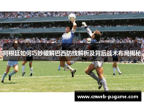 阿根廷如何巧妙破解巴西防线解析及背后战术布局揭秘