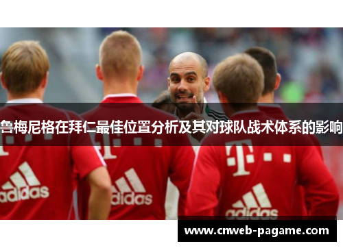 鲁梅尼格在拜仁最佳位置分析及其对球队战术体系的影响