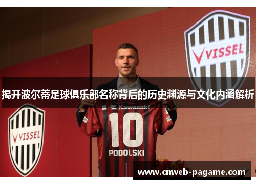 揭开波尔蒂足球俱乐部名称背后的历史渊源与文化内涵解析 揭开波尔蒂足球俱乐部名称背后的历史渊源与文化内涵解析