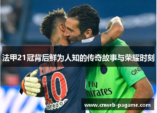 法甲21冠背后鲜为人知的传奇故事与荣耀时刻