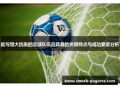 能与恒大抗衡的足球队伍应具备的关键特点与成功要素分析