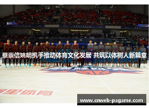 蔡崇信姚明携手推动体育文化发展 共筑以体树人新篇章