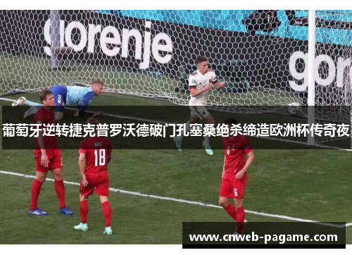 葡萄牙逆转捷克普罗沃德破门孔塞桑绝杀缔造欧洲杯传奇夜