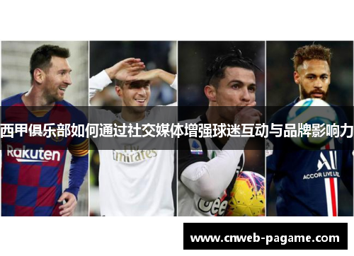 西甲俱乐部如何通过社交媒体增强球迷互动与品牌影响力 西甲俱乐部如何通过社交媒体增强球迷互动与品牌影响力