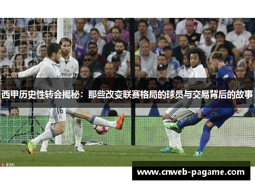 西甲历史性转会揭秘：那些改变联赛格局的球员与交易背后的故事