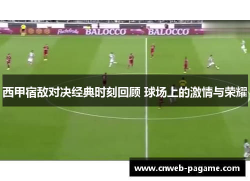 西甲宿敌对决经典时刻回顾 球场上的激情与荣耀