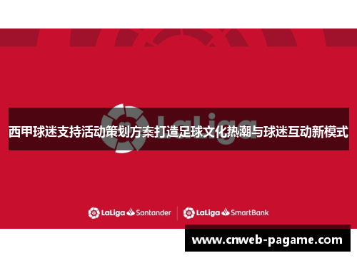 西甲球迷支持活动策划方案打造足球文化热潮与球迷互动新模式 西甲球迷支持活动策划方案打造足球文化热潮与球迷互动新模式