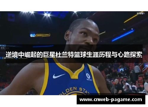 逆境中崛起的巨星杜兰特篮球生涯历程与心路探索 逆境中崛起的巨星杜兰特篮球生涯历程与心路探索
