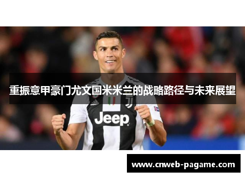 重振意甲豪门尤文国米米兰的战略路径与未来展望 重振意甲豪门尤文国米米兰的战略路径与未来展望