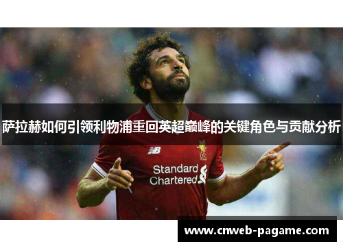 萨拉赫如何引领利物浦重回英超巅峰的关键角色与贡献分析 萨拉赫如何引领利物浦重回英超巅峰的关键角色与贡献分析