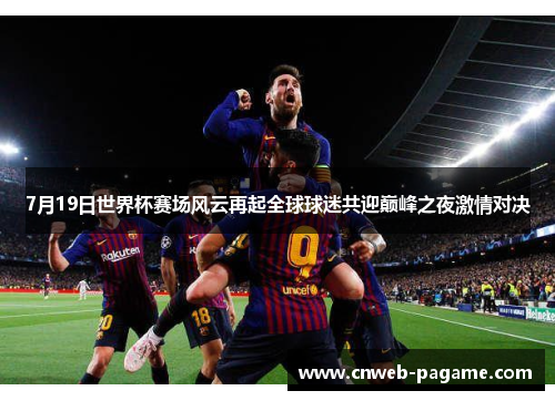 7月19日世界杯赛场风云再起全球球迷共迎巅峰之夜激情对决 7月19日世界杯赛场风云再起全球球迷共迎巅峰之夜激情对决