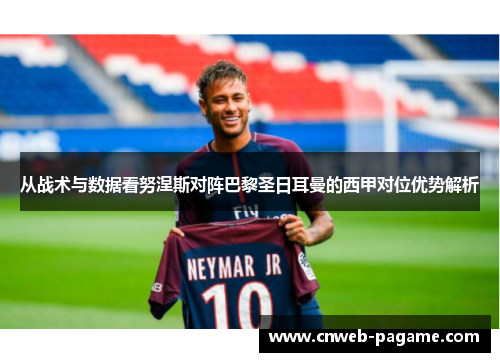 从战术与数据看努涅斯对阵巴黎圣日耳曼的西甲对位优势解析 从战术与数据看努涅斯对阵巴黎圣日耳曼的西甲对位优势解析