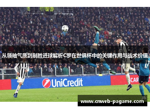 从领袖气质到制胜进球解析C罗在世俱杯中的关键作用与战术价值