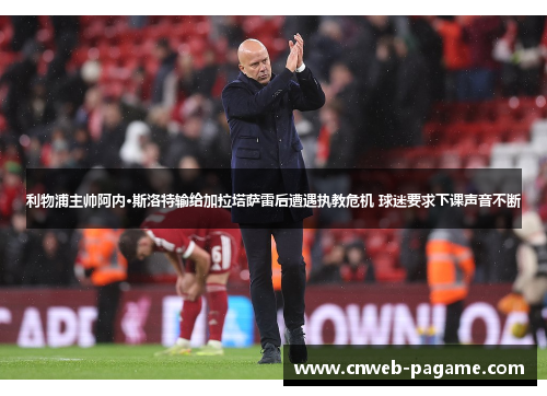 利物浦主帅阿内·斯洛特输给加拉塔萨雷后遭遇执教危机 球迷要求下课声音不断 利物浦主帅阿内·斯洛特输给加拉塔萨雷后遭遇执教危机 球迷要求下课声音不断