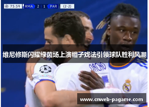 维尼修斯闪耀绿茵场上演帽子戏法引领球队胜利风潮