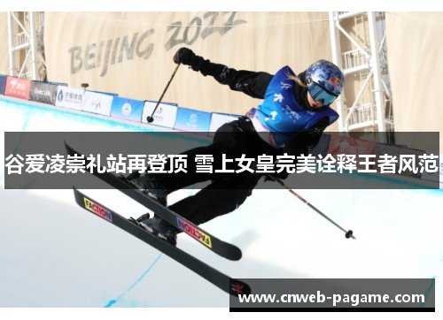 谷爱凌崇礼站再登顶 雪上女皇完美诠释王者风范