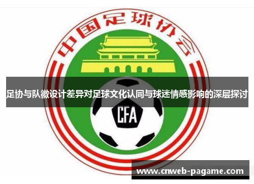 足协与队徽设计差异对足球文化认同与球迷情感影响的深层探讨