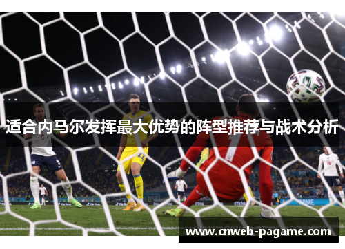 适合内马尔发挥最大优势的阵型推荐与战术分析