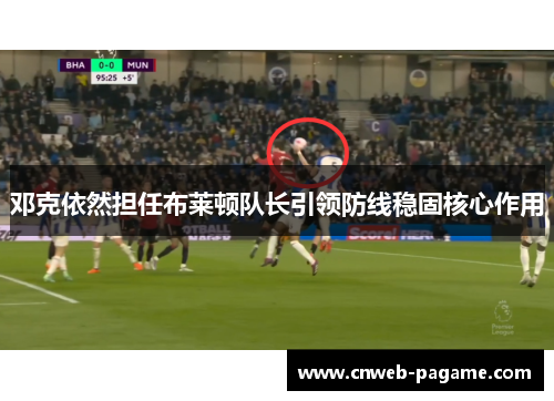 邓克依然担任布莱顿队长引领防线稳固核心作用