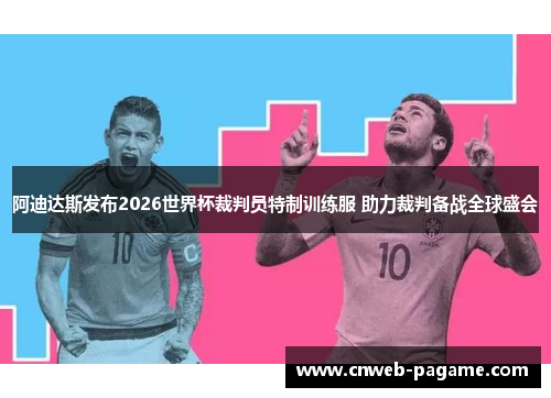 阿迪达斯发布2026世界杯裁判员特制训练服 助力裁判备战全球盛会 阿迪达斯发布2026世界杯裁判员特制训练服 助力裁判备战全球盛会