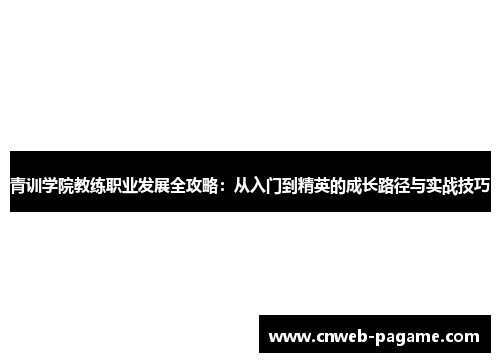 青训学院教练职业发展全攻略：从入门到精英的成长路径与实战技巧