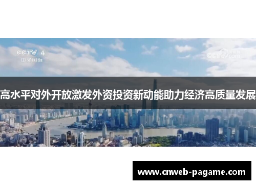 高水平对外开放激发外资投资新动能助力经济高质量发展 高水平对外开放激发外资投资新动能助力经济高质量发展