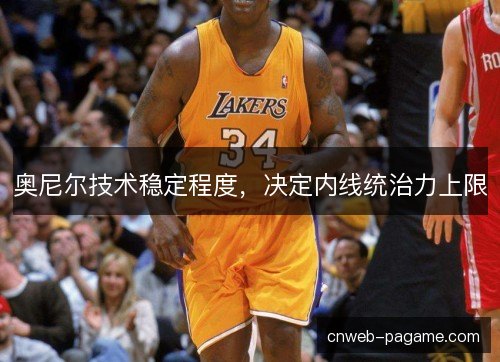 奥尼尔技术稳定程度，决定内线统治力上限