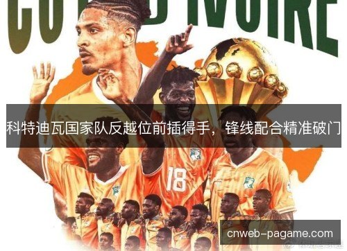 科特迪瓦国家队反越位前插得手，锋线配合精准破门