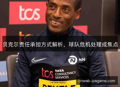 贝克尔责任承担方式解析，球队危机处理成焦点