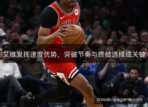 艾维发挥速度优势，突破节奏与终结选择成关键