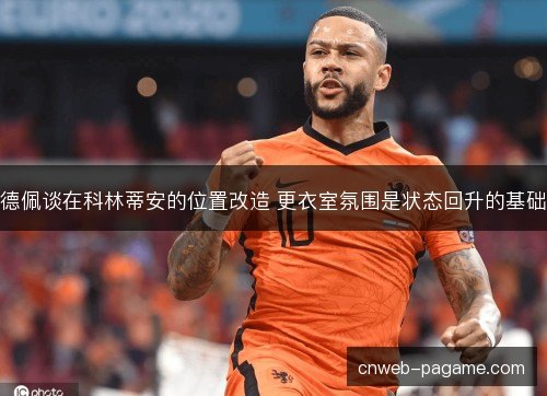 德佩谈在科林蒂安的位置改造 更衣室氛围是状态回升的基础