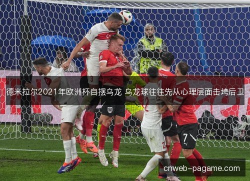 德米拉尔2021年欧洲杯自摆乌龙 乌龙球往往先从心理层面击垮后卫